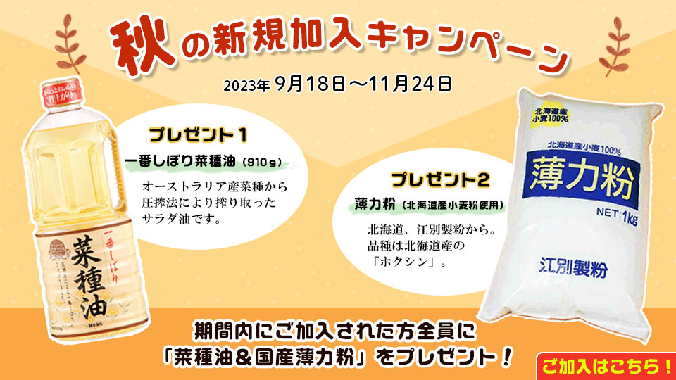 期間内にご加入された方全員に「菜種油＆国産薄力粉」をプレゼント！